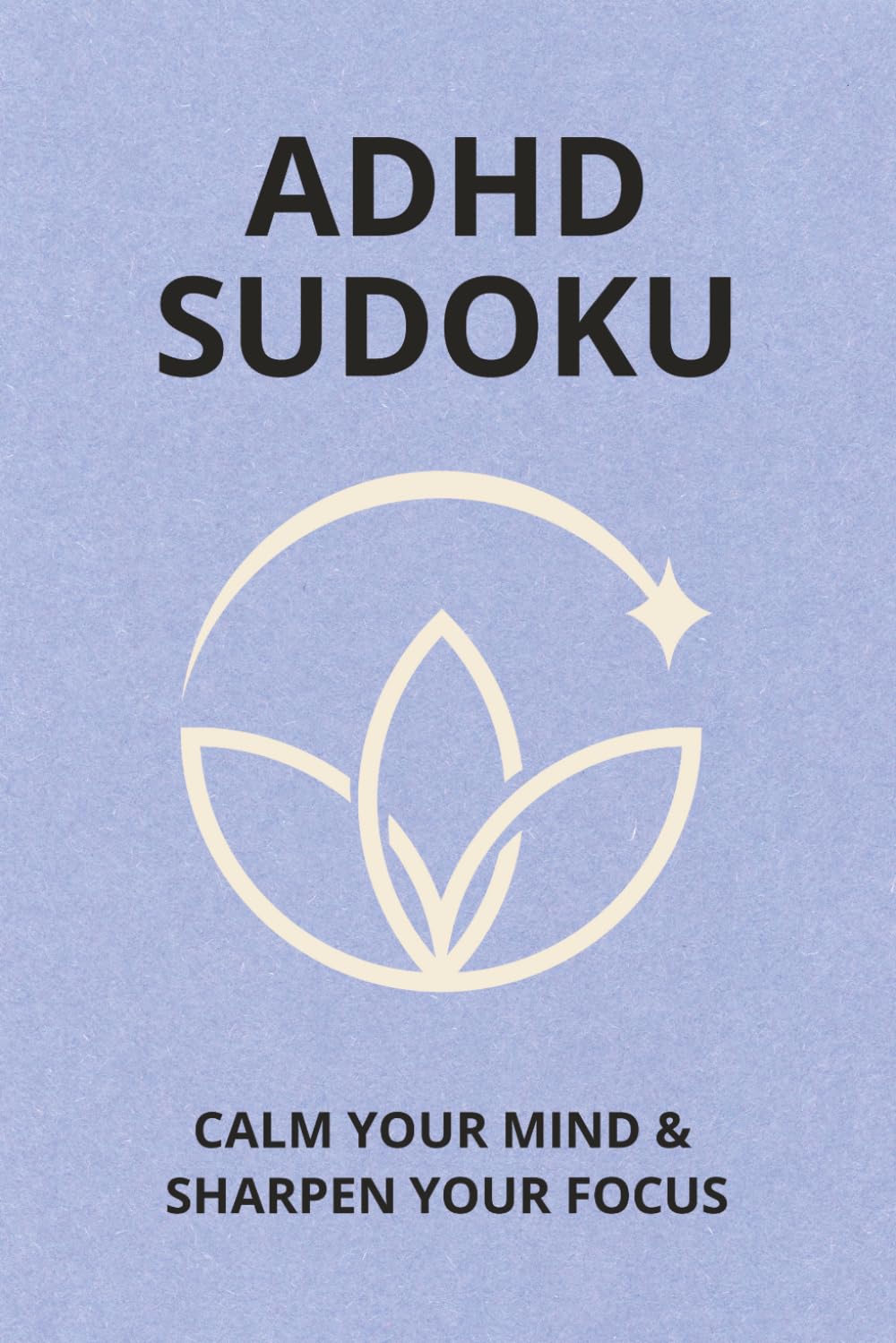 ADHD Sudoku Calm your mind & sharpen your focus: Sudoku Puzzles for ADHD | Calm your mind & sharpen your focus | 6x9 Inches, 110 Pages | 50+ Puzzles | Solutions Included