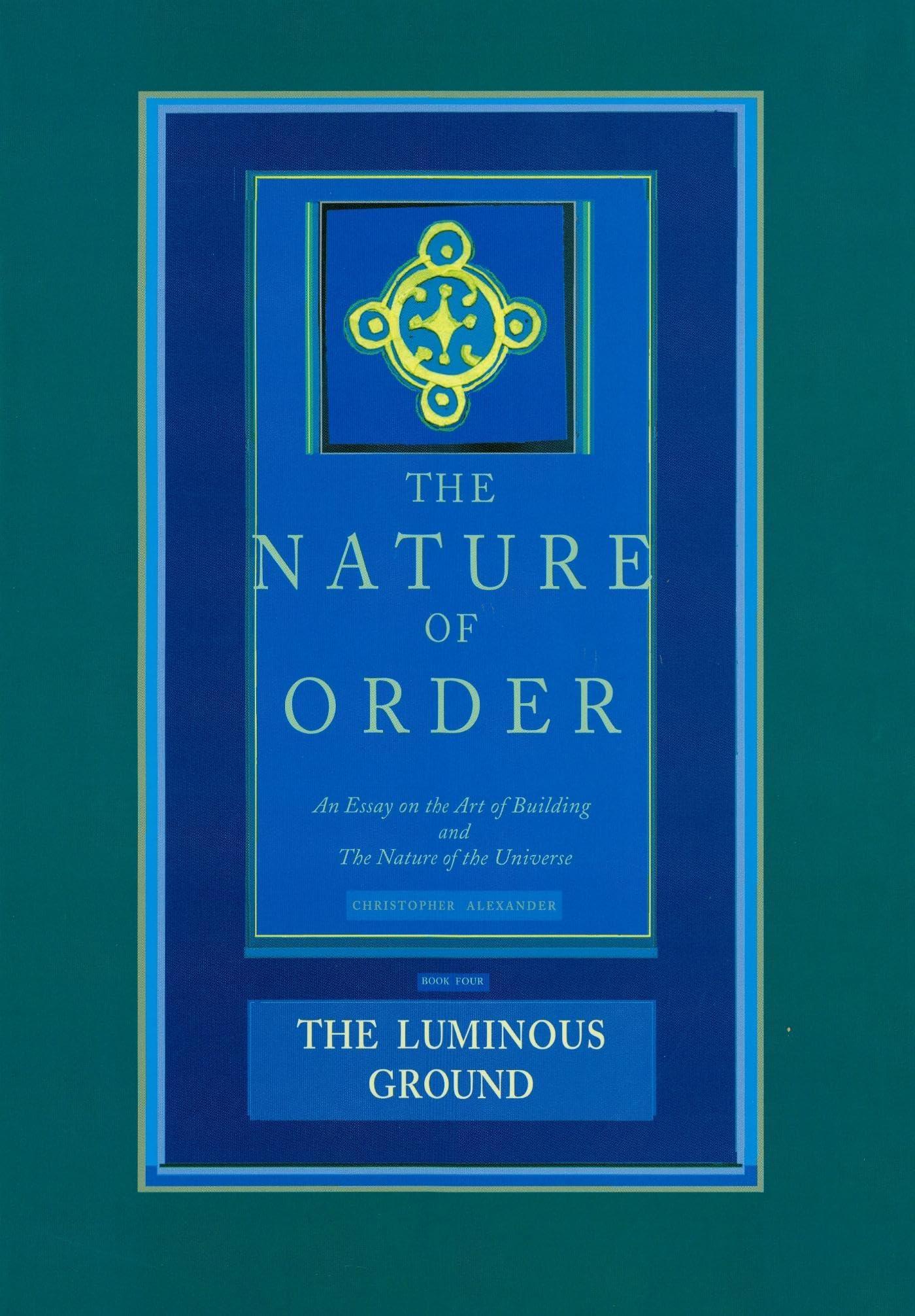 The Nature of Order: An Essay on the Art of Building and the Nature of the Universe, Book 4 - The Luminous Ground (Center for Environmental Structure, Vol. 12) cover