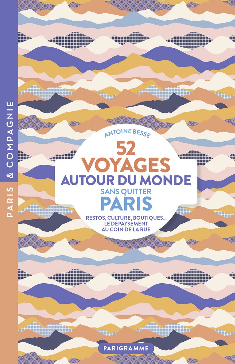 52 voyages autour du monde sans quitter Paris: Restos, culture, boutiques... Le dépaysement au coin de la rue