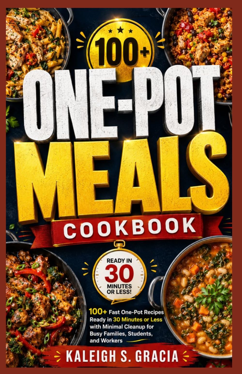 One Pot Meals Cookbook: 100+ Fast One-Pot Recipes Ready in 30 Minutes or Less with Minimal Cleanup for Busy Families, Students, and Workers