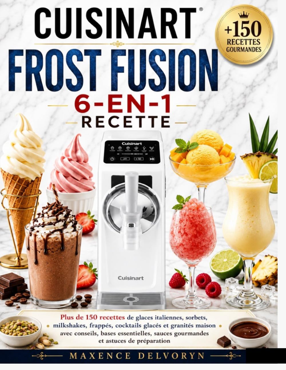 CUISINART FROST FUSION 6-EN-1 RECETTE: Plus de 150 recettes de glaces italiennes, sorbets, milkshakes, frappés, cocktails glacés et granités maison ... sauces gourmandes et astuces de préparation