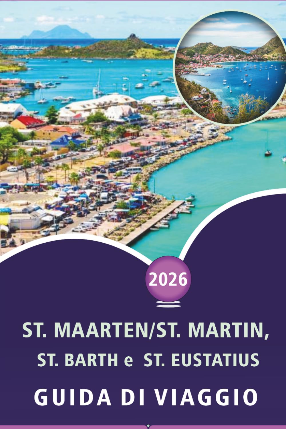 St. Maarten/St. Martin, St. Barth e St. Eustatius GUIDA DI VIAGGIO 2026: Esplora le isole caraibiche, le spiagge, le principali attrazioni, i ... e consigli pratici per ogni viaggiatore.