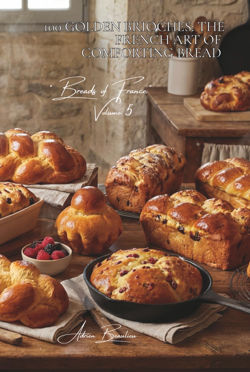 100 Golden Brioches: The French Art of Comforting Bread: Mousselines, braided, with fruit... the brioche that enchants the mornings (Bakery & Sweets ... — Sub-series: "Breads of France" (8 Books))