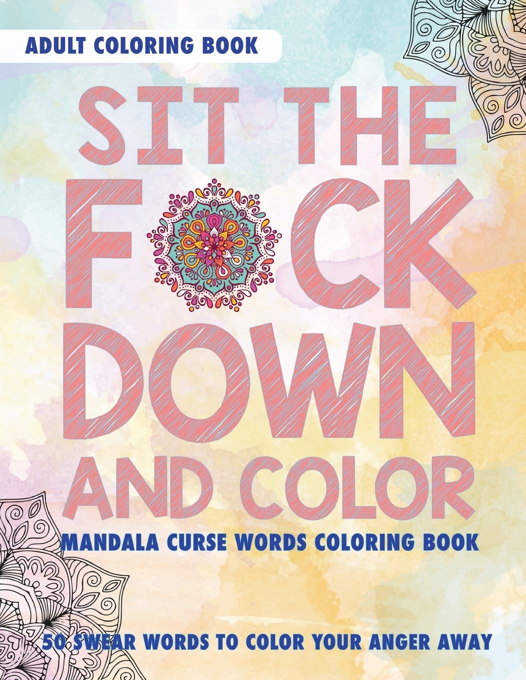 Sit The Fuck Down And Color: Adult Coloring Book: Mandala Curse Words Coloring Book: 50 Swear Words To Color Your Anger Away