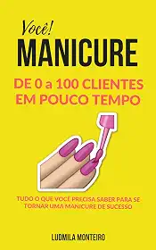 Você MANICURE DE 0 A 100 CLIENTES EM POUCO TEMPO: TUDO O QUE VOCÊ PRECISA SABER PARA SE TORNAR UMA MANICURE DE SUCESSO