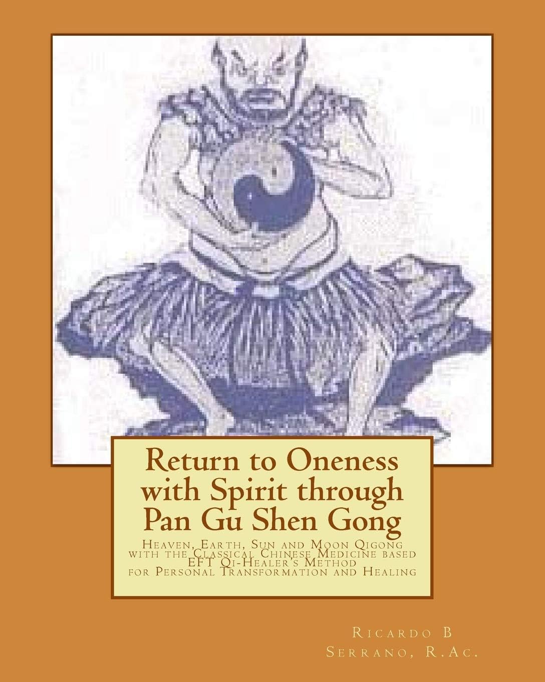 Return to Oneness with Spirit through Pan Gu Shen Gong: Heaven, Earth, Sun and Moon Qigong with the Classical Chinese Medicine based EFT Qi-Healer's Method for Personal Transformation and Healing Paperback – September 30, 2011
