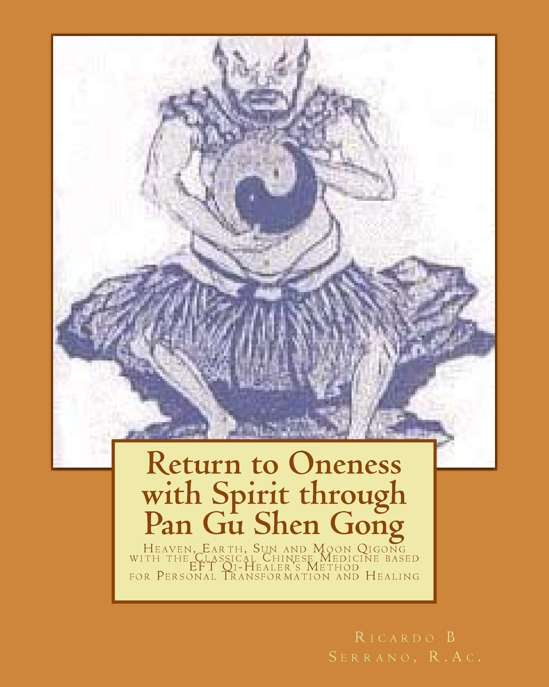 Return to Oneness with Spirit through Pan Gu Shen Gong: Heaven, Earth, Sun and Moon Qigong with the Classical Chinese Medicine based EFT Qi-Healer's Method for Personal Transformation and Healing
