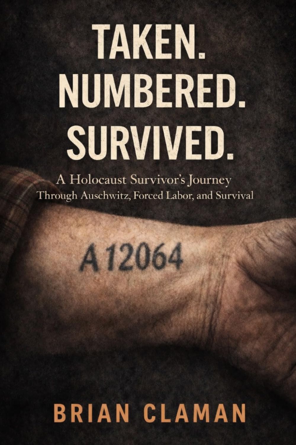 Taken. Numbered. Survived.: A Holocaust Survivor’s Journey Through Auschwitz, Forced Labor, and Survival