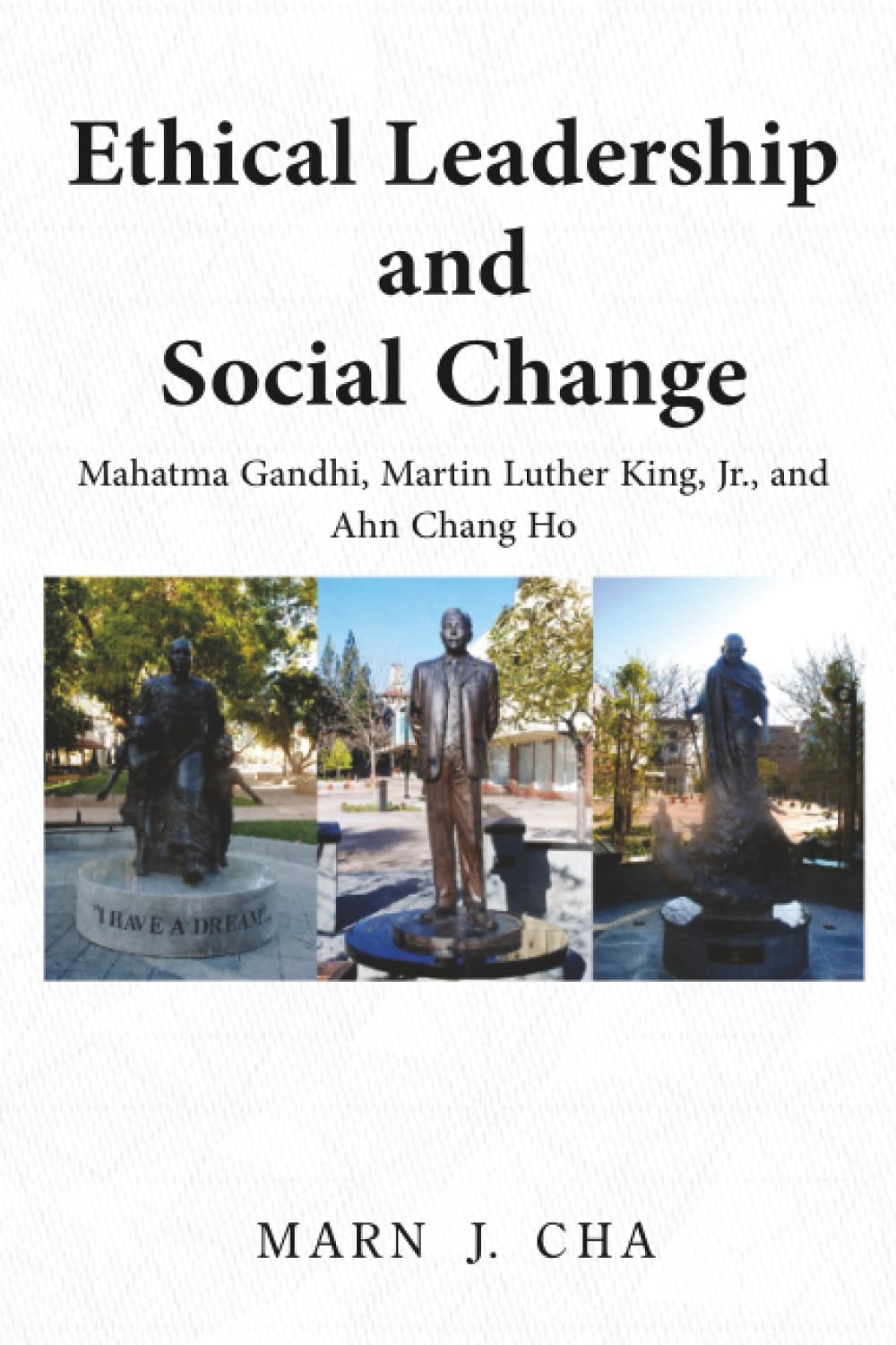 Ethical Leadership and Social Change: Mahatma Gandhi, Martin Luther King, Jr., and Ahn Chang Ho