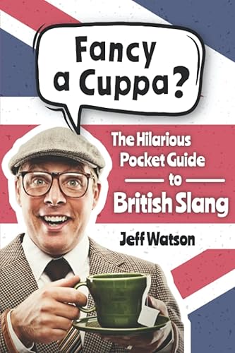 Fancy A Cuppa? British Slang 101: The Hilarious Guide to British Slang (Includes Must-Know Swear Words, Funny Expressions &amp; Cockney Rhyming Slang) (Hilarious Slang 101)