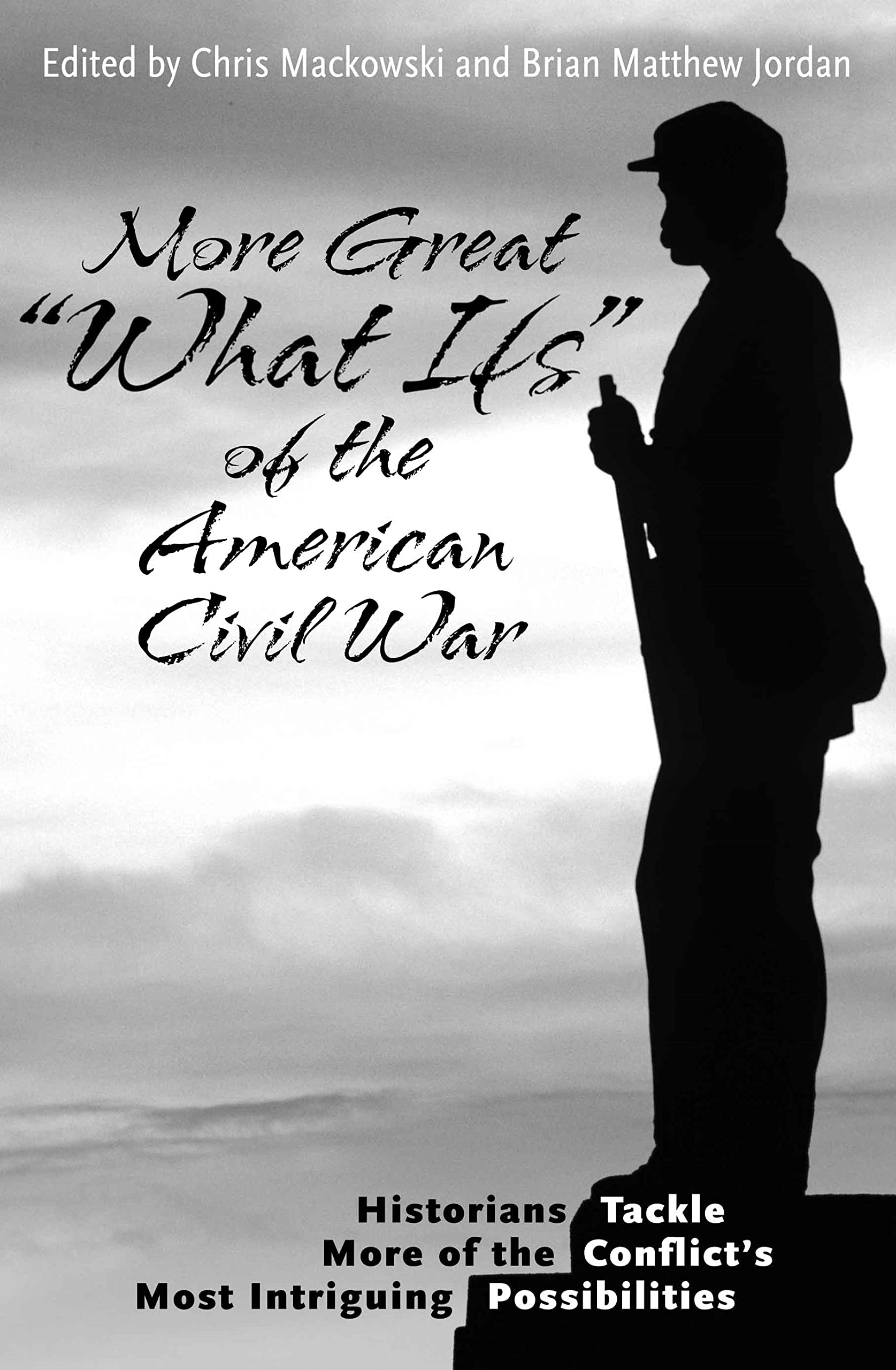 More Great “What Ifs” of the American Civil War: Historians Tackle More of the Conflict’s Most Intriguing Possibilities