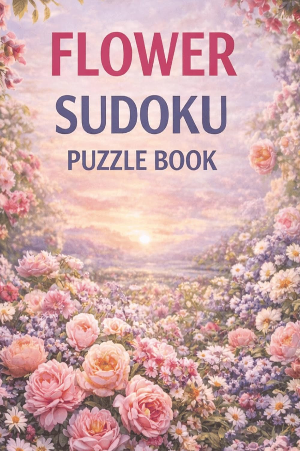 Flower Sudoku Puzzle Book: 50+ Relaxing Floral Sudoku Puzzles for Adults – Easy Layout Brain Games for Stress Relief, Focus, and Mental Clarity with Solutions Included
