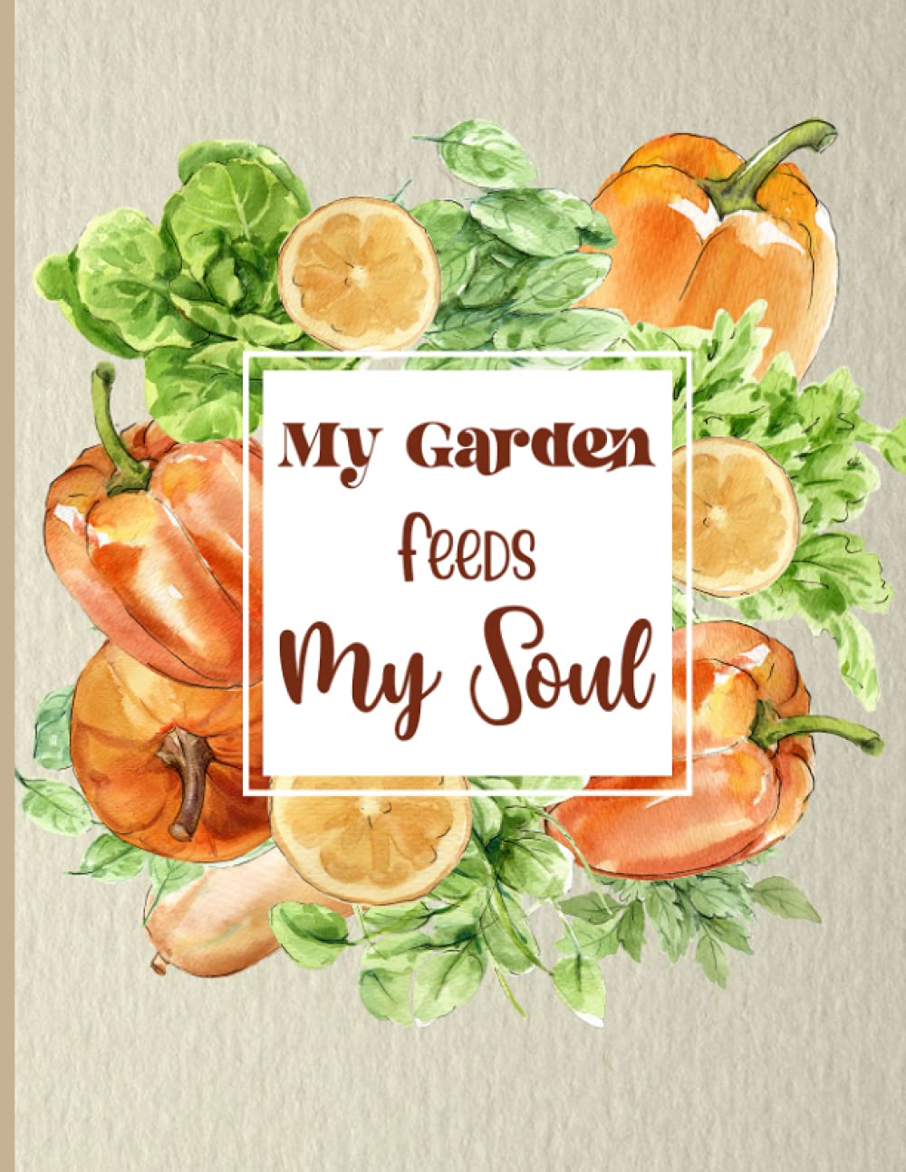My Garden Feeds My Soul: Your personal notebook for gardening, keep a record of important details of plants, note planting and also care instructions, and organize all equipment you need