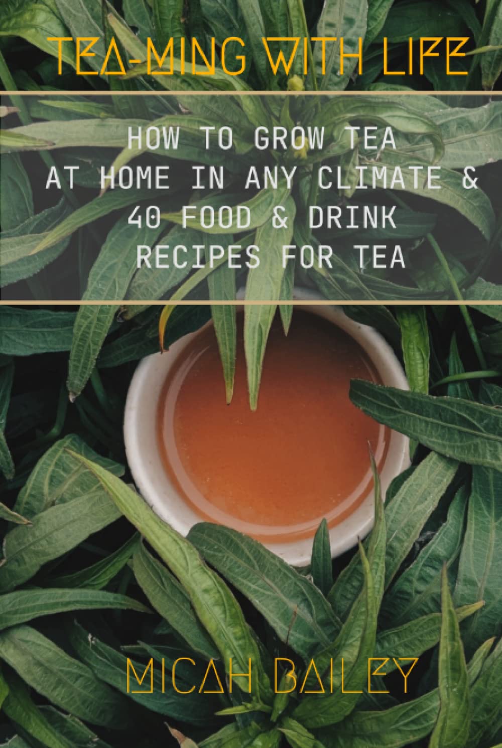 Teaming with Life: How to Grow Your Own Tea at Home in Any Climate and 40 Food & Drink Recipes For Tea