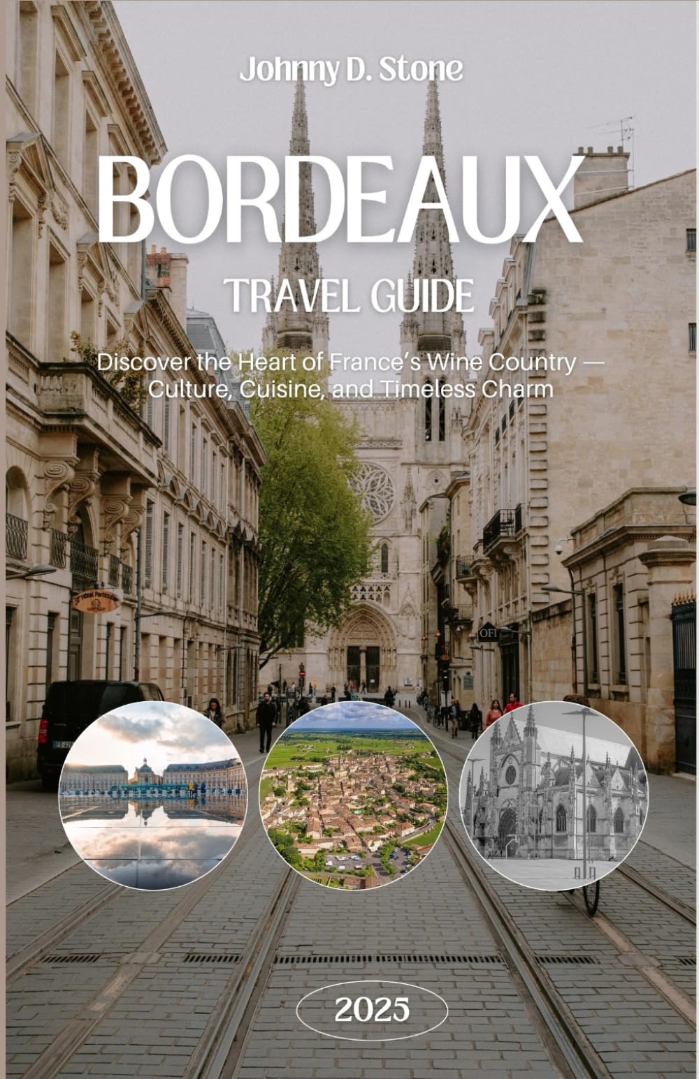 Bordeaux Travel Guide 2025: Discover the Heart of France’s Wine Country — Culture, Cuisine, and Timeless Charm