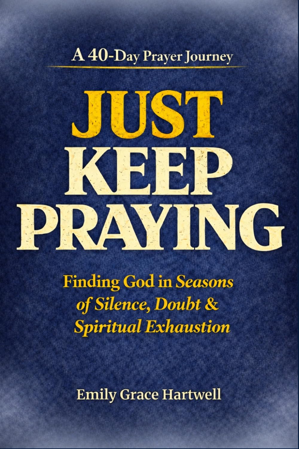 JUST KEEP PRAYING: Finding God in Seasons of Silence, Doubt & Spiritual Exhaustion | A 40-Day Prayer Journey