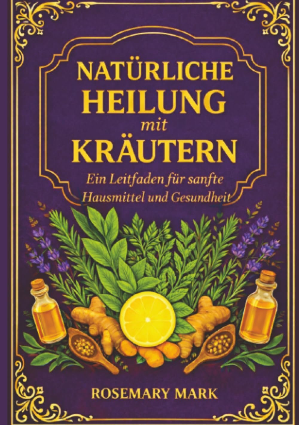 Natürliche heilung mit kräutern: Ein leitfaden für sanfte hausmittel und gesundheit