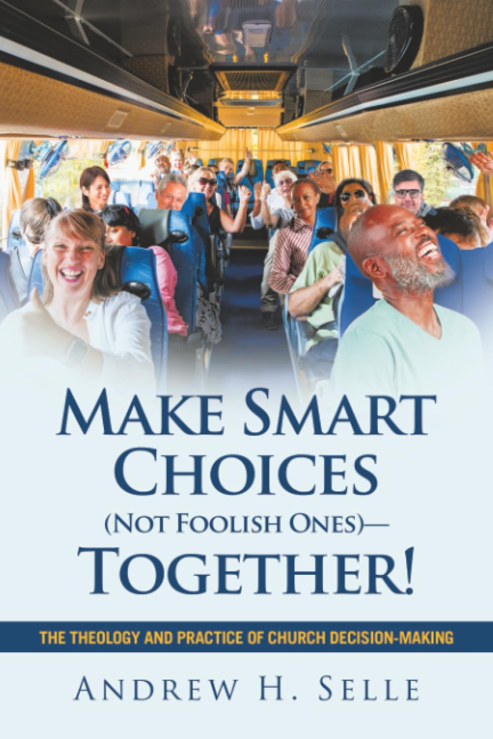 Make Smart Choices (Not Foolish Ones)—Together!: The Theology and Practice of Church Decision-Making