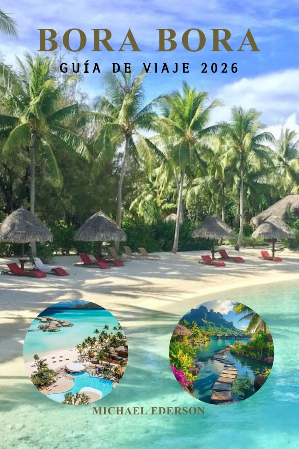 BORA BORA GUÍA DE VIAJE 2026: Manual completo de planificación de viajes para resorts de lujo, bungalós sobre el agua, consejos económicos, ... y aventuras isleñas en la Polinesia Francesa