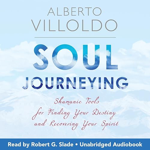 Soul Journeying: Shamanic Tools for Finding Your Destiny and Recovering Your Spirit