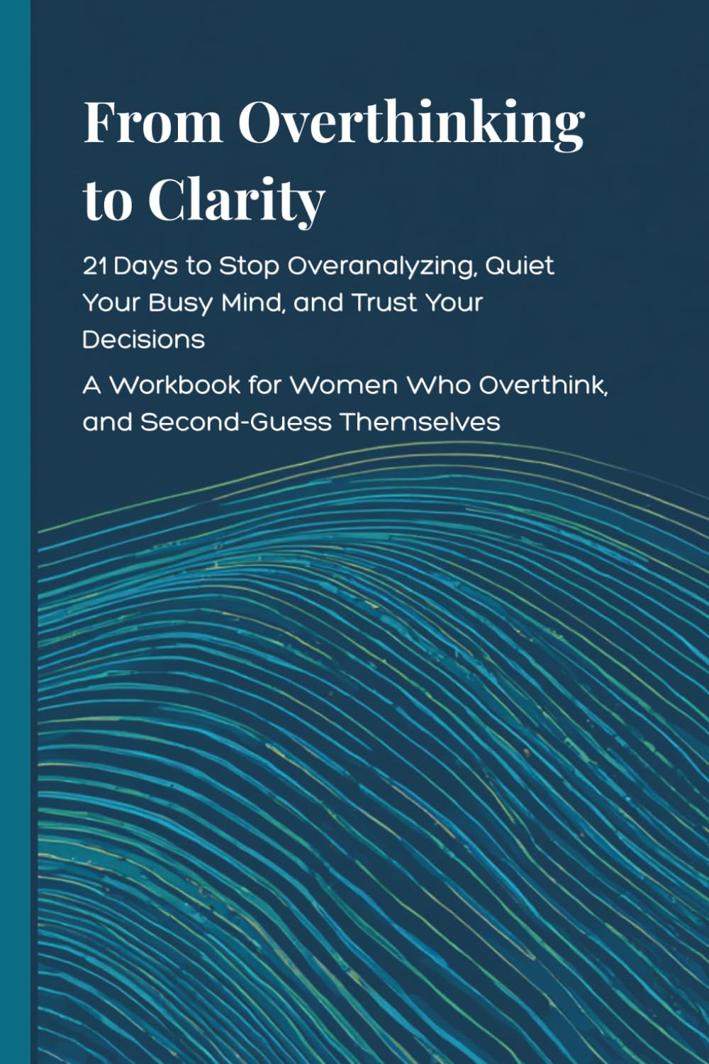 From Overthinking to Clarity: 21 Days to Stop Overanalyzing, Quiet Your Busy Mind, and Trust Your Decisions- Overthinking Workbook for Women who Second-Guess Themselves