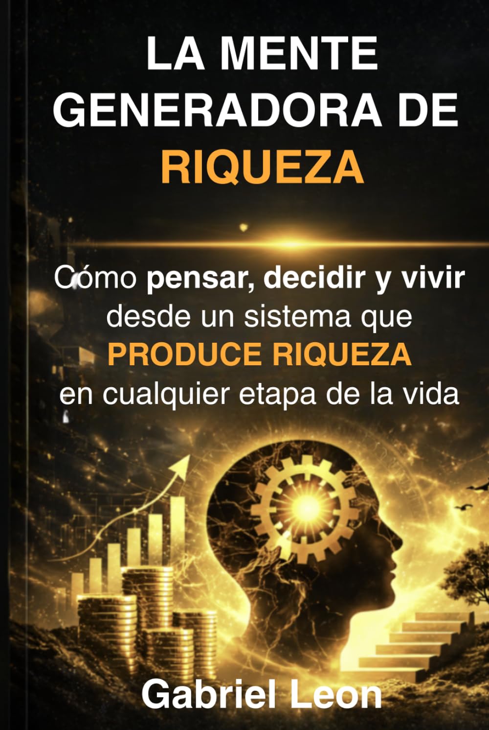 LA MENTE GENERADORA DE RIQUEZA: Cómo pensar, decidir y vivir desde un sistema que produce riqueza en cualquier etapa de la vida