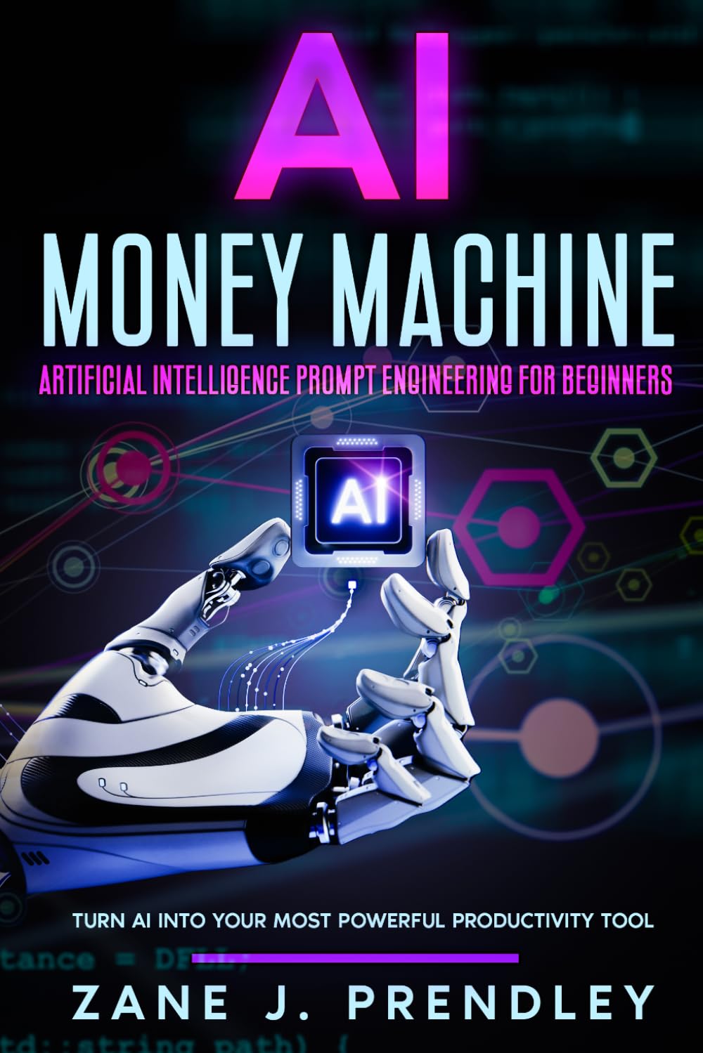 AI Money Machine: Artificial Intelligence Prompt Engineering for Beginners: Turn AI Into Your Most Powerful Productivity Tool