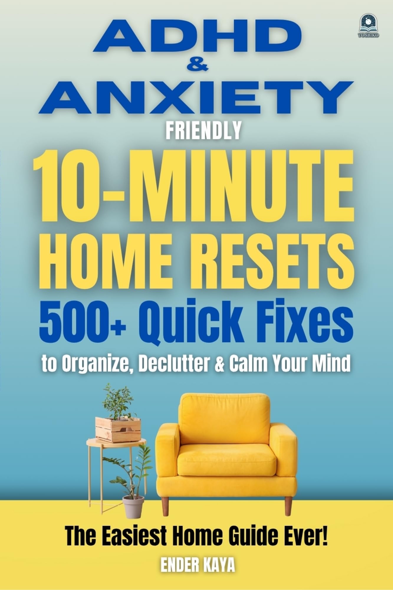 ADHD & Anxiety Friendly 10-Minute Home Resets: 500+ Quick Fixes and Adult ADHD Organization Tools to Declutter, Reduce Stress, and Stay Focused