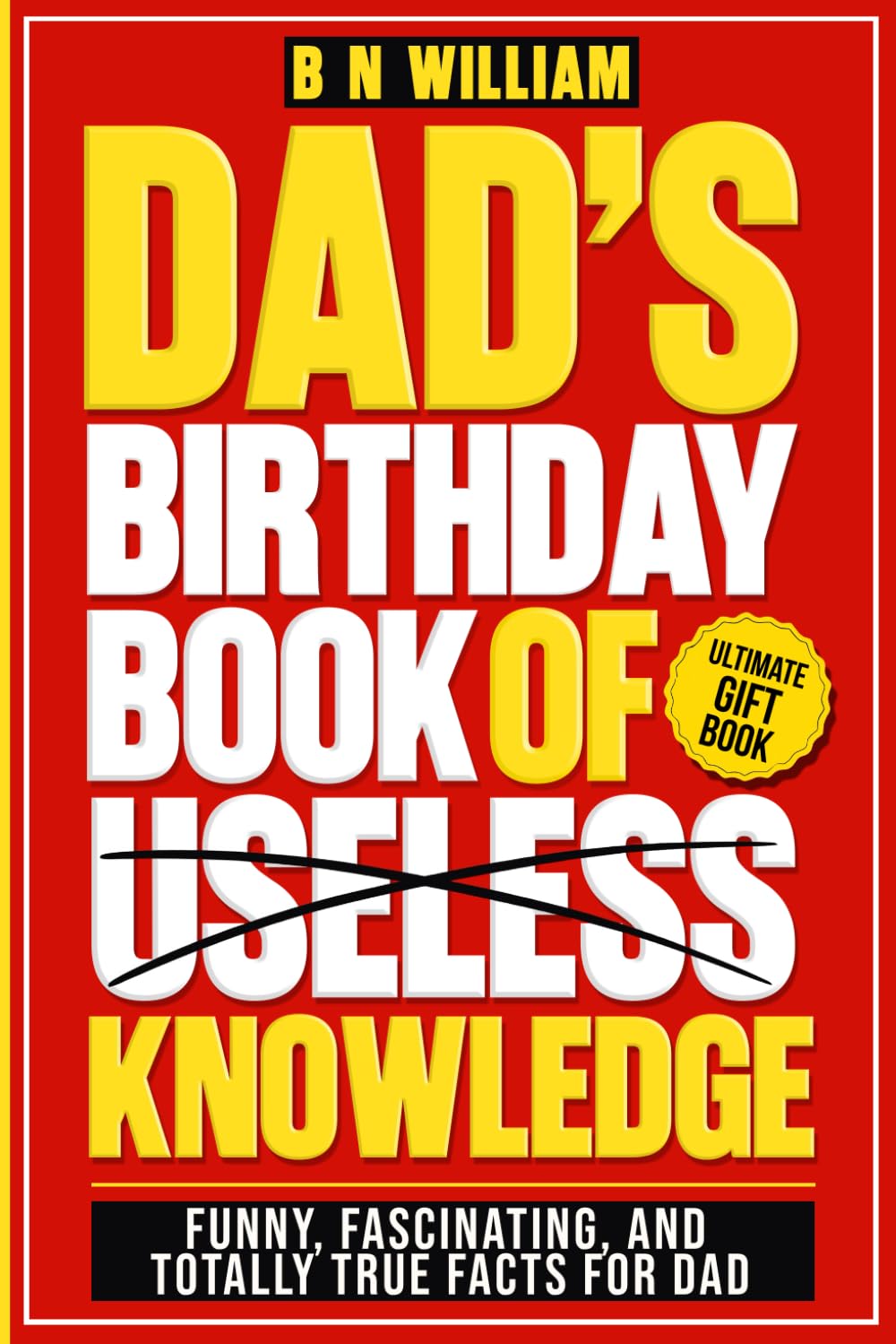 Dad's Birthday Book of Useless Knowledge; Funny, Fascinating and Totally True Facts Book for Dad, The Ultimate Gift for Dad's Birthday: Funny Birthday Present for Dad