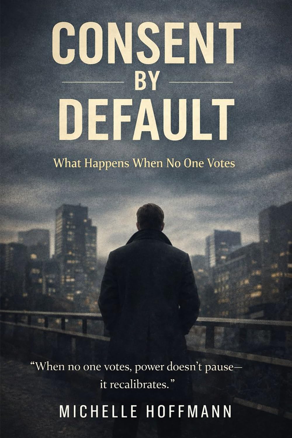 Consent by Default: Political Noir Dystopian Thriller: What Happens When No One Votes