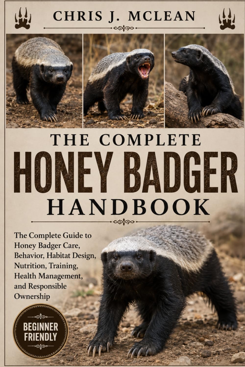 THE COMPLETE HONEY BADGER HANDBOOK: The Complete Guide to Honey Badger Care, Behavior, Habitat Design, Nutrition, Training, Health Management, and Responsible Ownership
