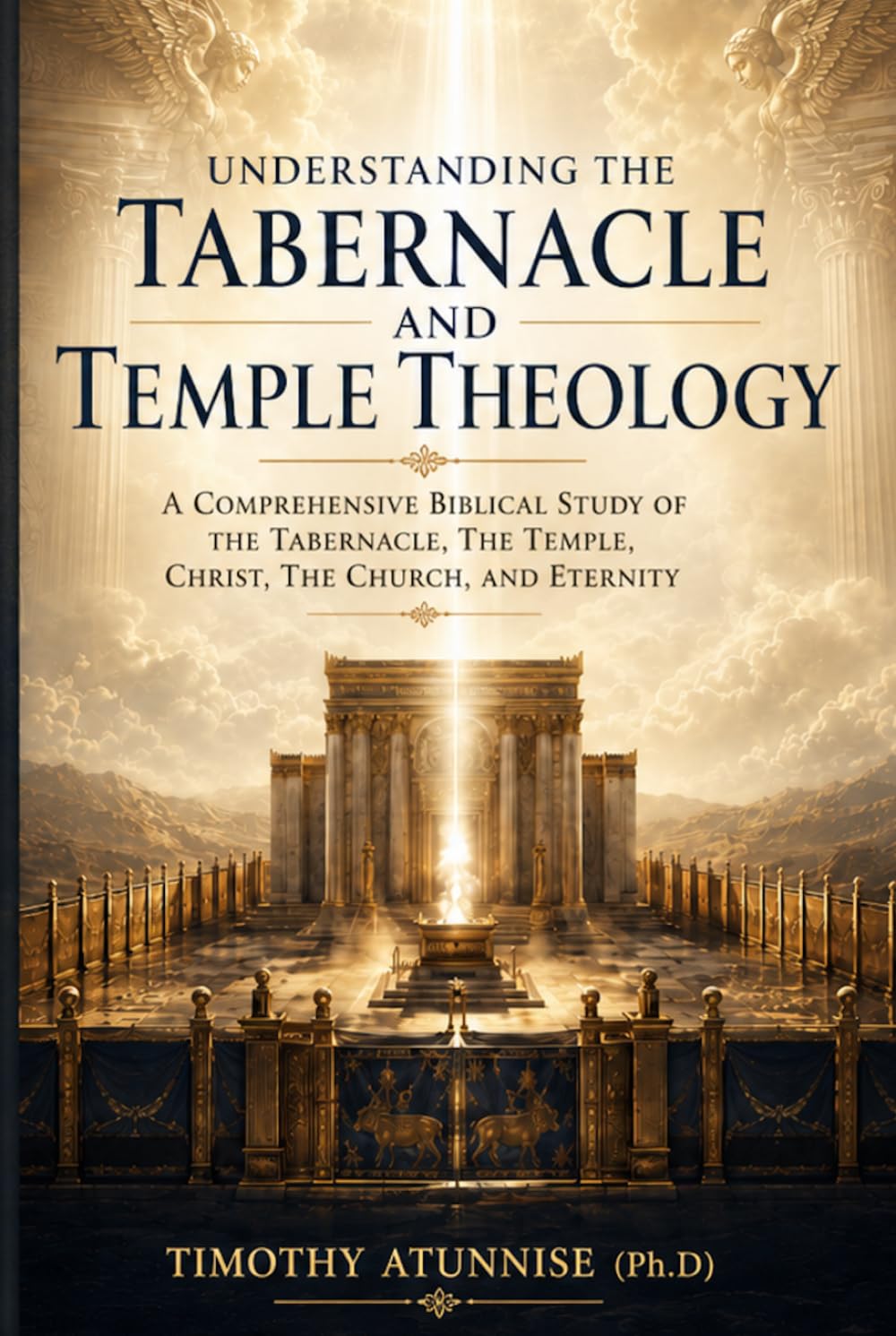 Understanding The Tabernacle and Temple Theology: A Comprehensive Biblical Study Of The Tabernacle, The Temple, Christ, The Church, And Eternity (Academic Books for Bible Students)