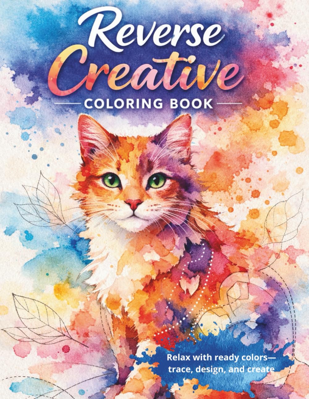 CREATIVE REVERSE COLORING – ADORABLE WATERCOLOR CATS: Stress Relief, Mindfulness Coloring, and Imagination Drawing for Teens and Adults (Mindful Imagination Reverse Coloring Series)