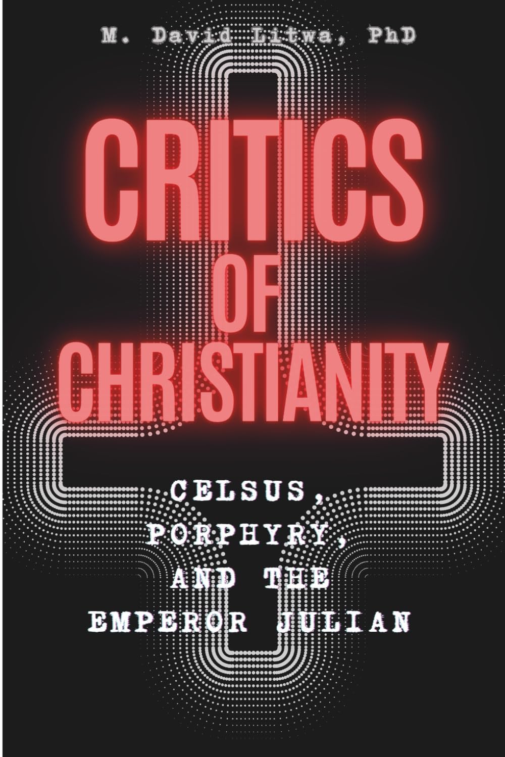 Critics of Christianity: Celsus, Porphyry, and the Emperor Julian Introduced, Translated, and Compared