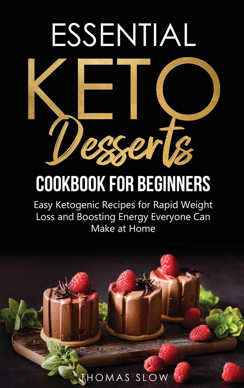 Essential Keto Desserts Cookbook for Beginners: Easy Ketogenic Recipes for Rapid Weight Loss and Boosting Energy Everyone Can Make at Home