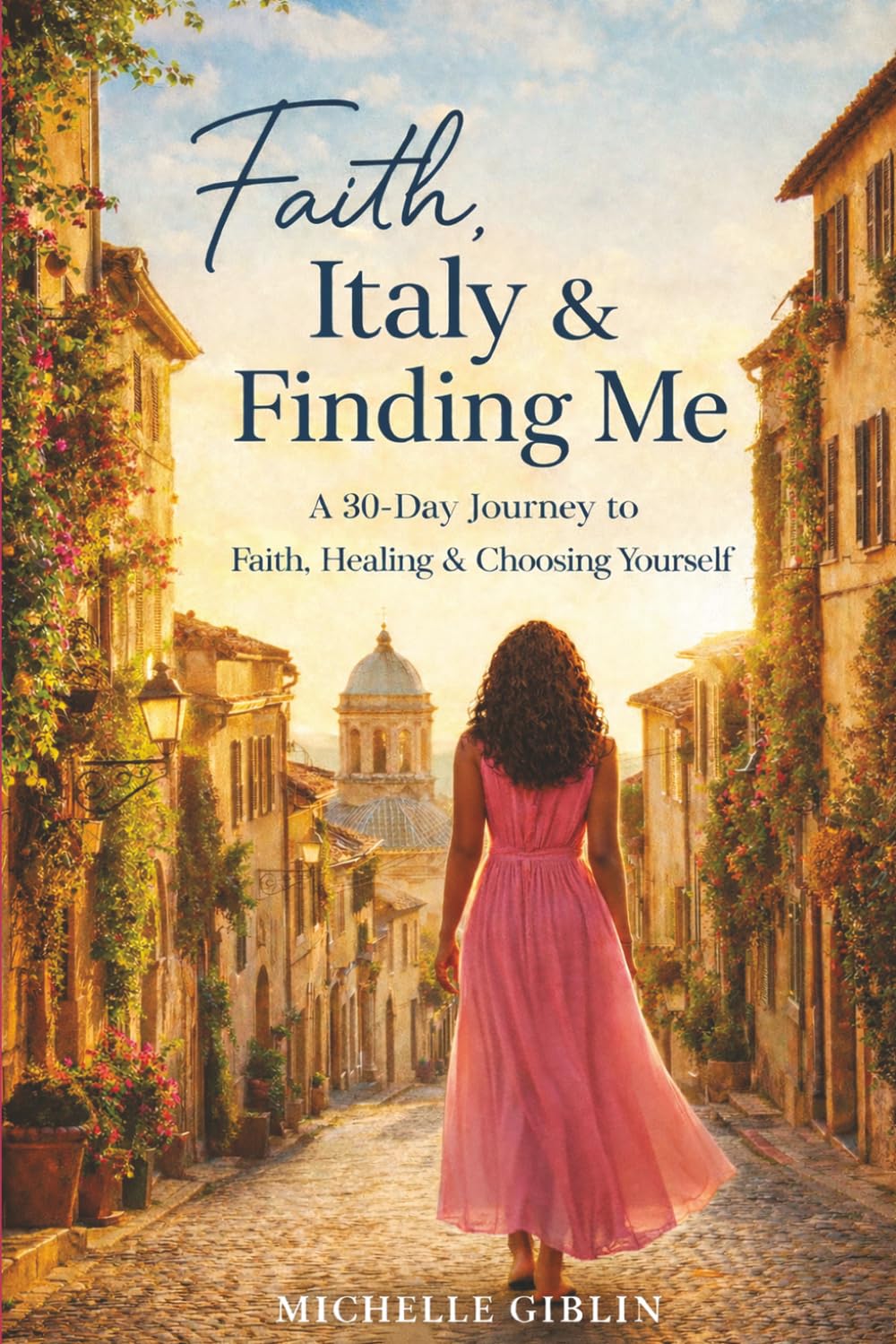 Faith, Italy & Finding Me: A 30-Day Journey to Faith, Healing & Choosing Yourself