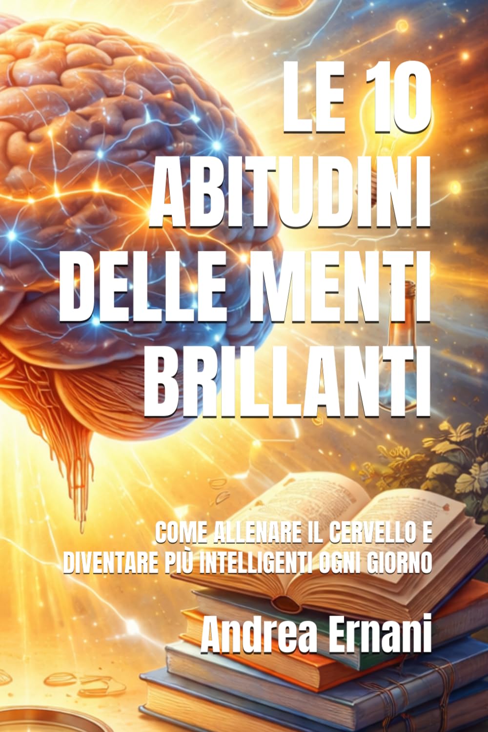 LE 10 ABITUDINI DELLE MENTI BRILLANTI: COME ALLENARE IL CERVELLO E DIVENTARE PIÙ INTELLIGENTI OGNI GIORNO