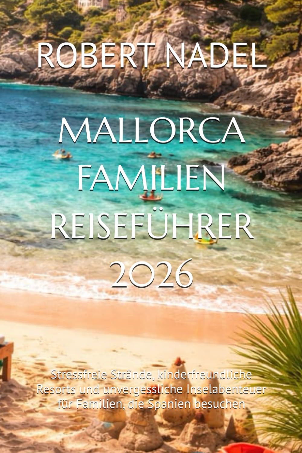 MALLORCA FAMILIEN REISEFÜHRER 2026: Stressfreie Strände, kinderfreundliche Resorts und unvergessliche Inselabenteuer für Familien, die Spanien besuchen