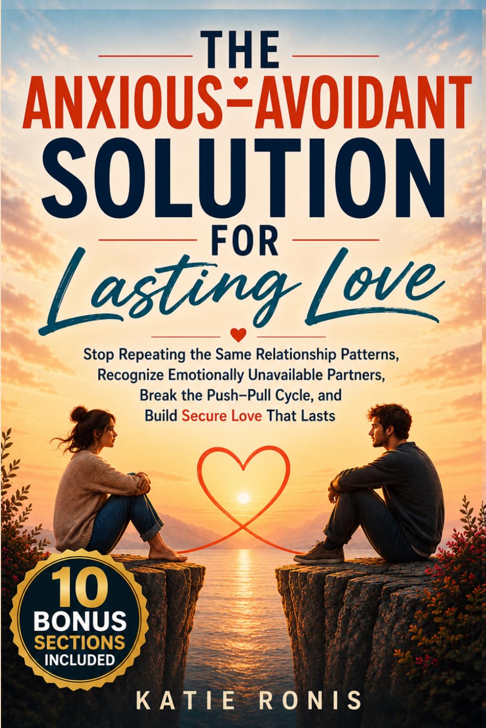 The Anxious–Avoidant Solution for Lasting Love: Stop Repeating the Same Relationship Patterns, Recognize Emotionally Unavailable Partners, Break the Push–Pull Cycle, and Build Secure Love That Lasts