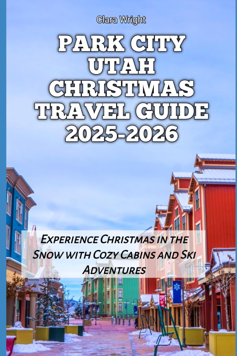 Park City Utah Christmas Travel Guide 2025-2026: Experience Christmas in the Snow with Cozy Cabins and Ski Adventures (2025-2026 Christmas and Winter
