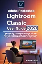 Adobe Photoshop Lightroom Classic User Guide 2026: Take control of your photos—organize, edit, and print with confidence using proven shortcuts, pro tips, and essential features that save you time!