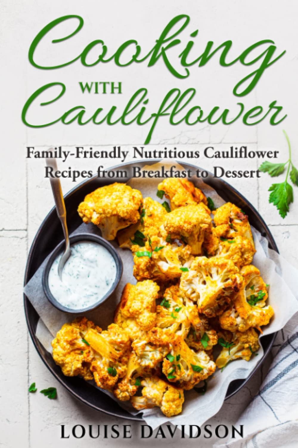 Cooking with Cauliflower: Family-Friendly Nutritious Cauliflower Recipes from Breakfast to Dessert (Specific-Ingredient Cookbooks)