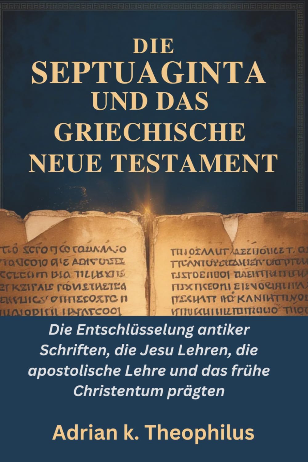 DIE SEPTUAGINTA UND DAS GRIECHISCHE NEUE TESTAMENT: Die Entschlüsselung antiker Schriften, die Jesu Lehren, die apostolische Lehre und das frühe Christentum prägten
