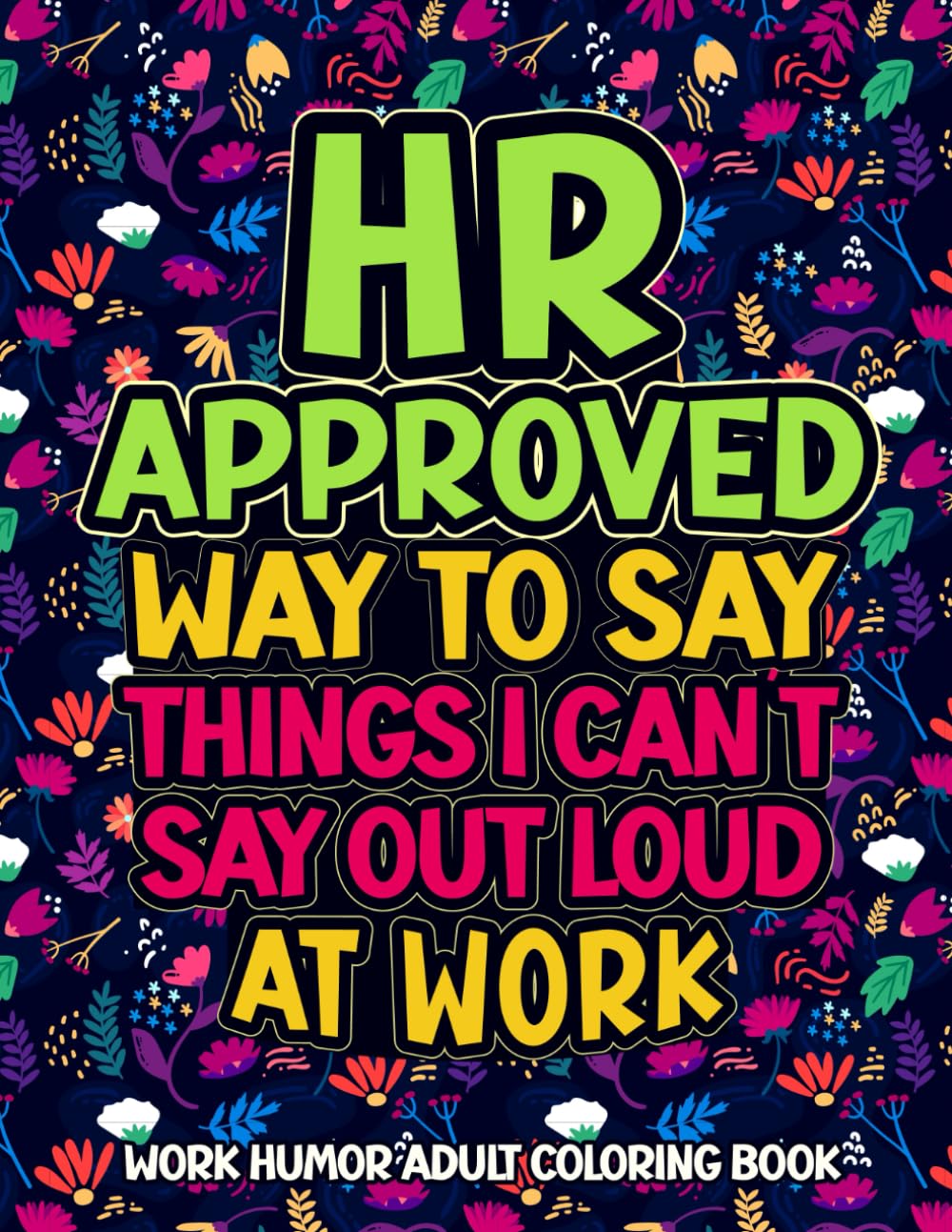 HR Approved Way To Say Things I Can’t Say Out Loud At Work: Work Humor Adult Coloring Book