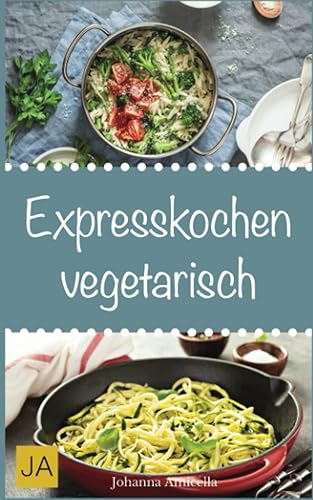 Expresskochen Vegetarisch: Schnelle, einfache und leckere Rezepte aus der vegetarischen Küche