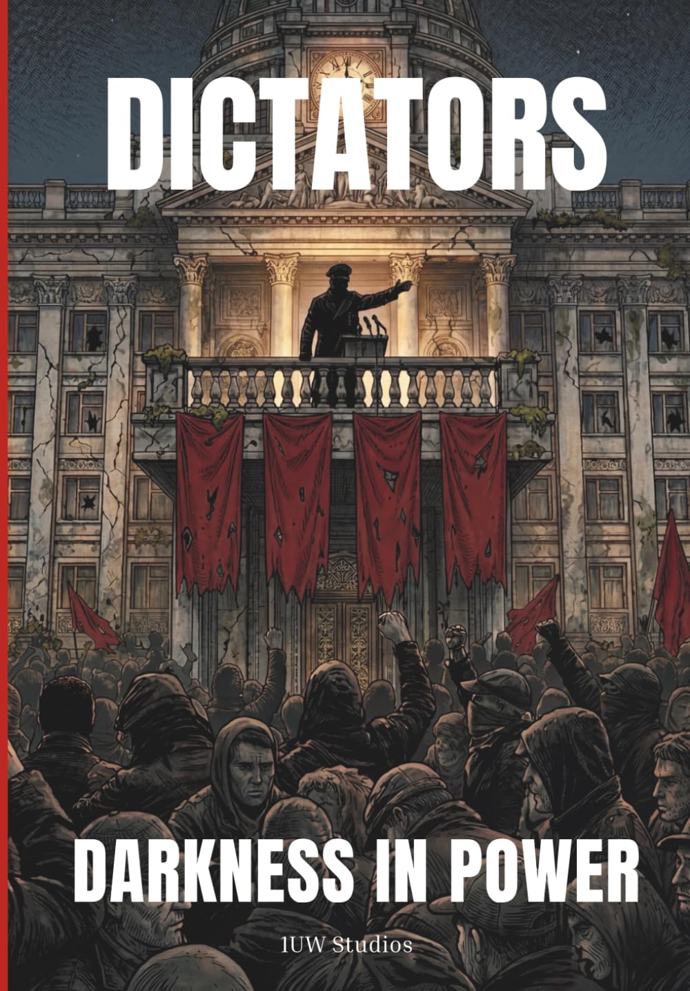 DICTATORS - DARKNESS IN POWER: The Rise and Fall of History's 20 Most Ruthless Tyrants: An Investigation into the Mechanisms of Absolute Power and Oppression