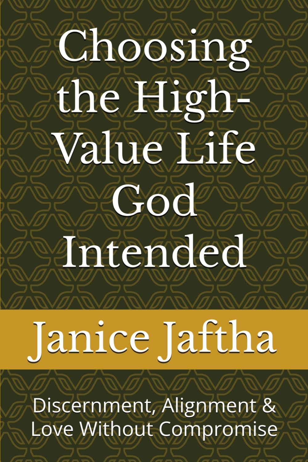 Choosing the High-Value Life God Intended: Discernment, Alignment & Love Without Compromise (The High-Value Woman Collection)