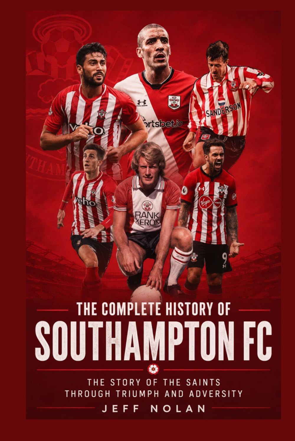 The Complete History of Southampton FC: The Story of the Saints Through Triumph and Adversity