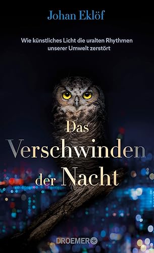 Das Verschwinden der Nacht: Wie künstliches Licht die uralten Rhythmen unserer Umwelt zerstört | Ein Sachbuch über Lichtverschmutzung und die Folgen für die Natur
