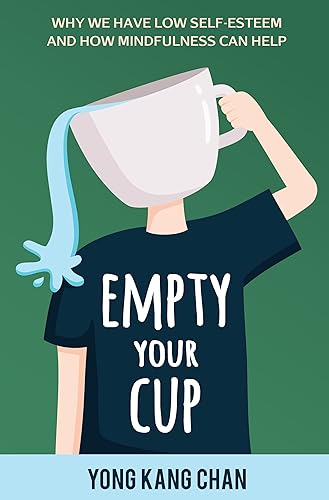 Empty Your Cup Why We Have Low Self-Esteem and How Mindfulness Can Help (Self-Compassion Book 1)